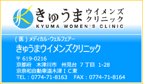 (医)メディカル・ウェルフェアー きゅうまウイメンズクリニック 京都府木津町 TEL 0774-71-8163 FAX 0774-71-8164 婦人科、産科、内科、漢方、